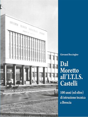 cover image of Dal Moretto all'I.T.I.S. Castelli. 100 anni (ed oltre) di istruzione tecnica a Brescia